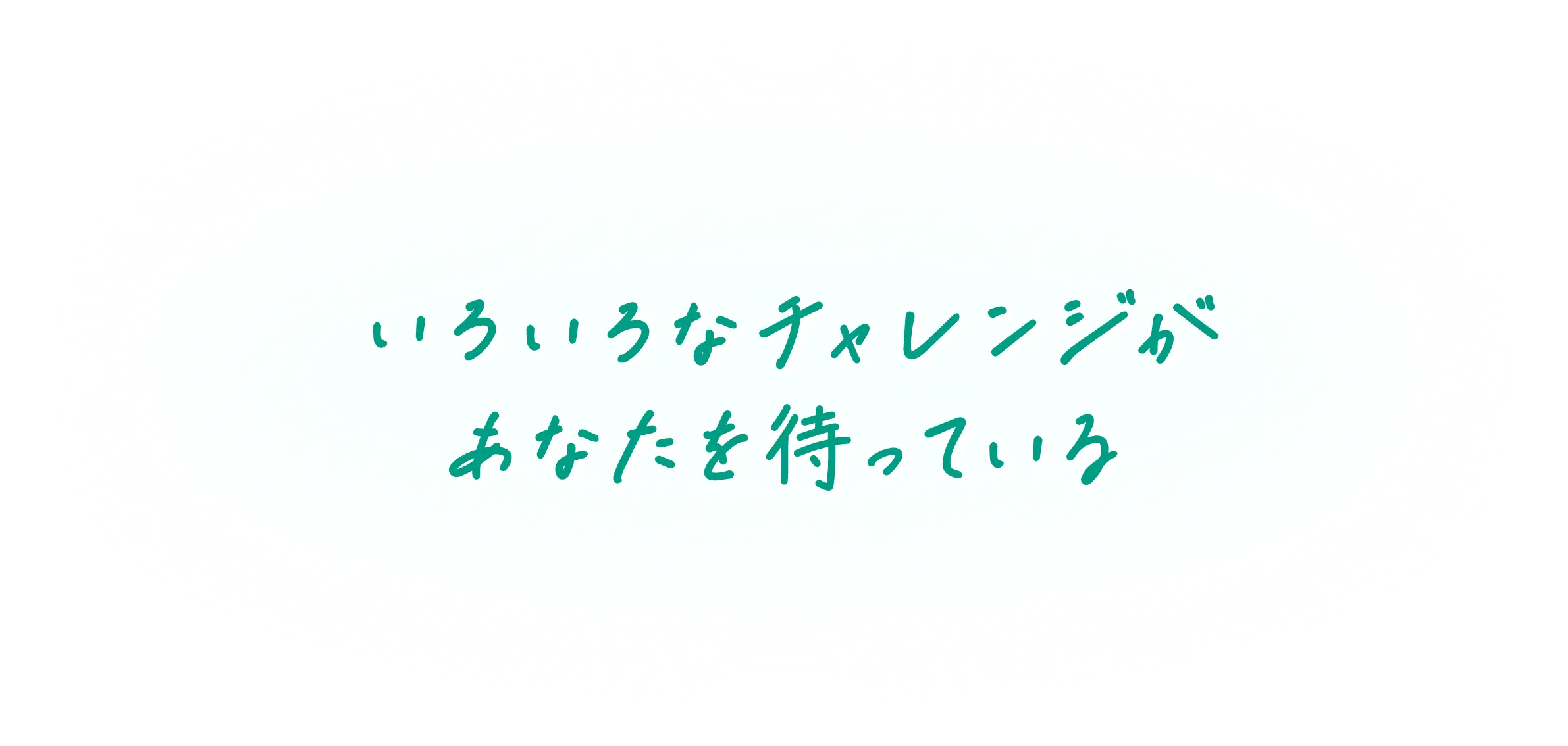 いろいろなチャレンジがあなたを待っている