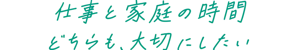 仕事と家庭の時間 どちらも大切にしたい