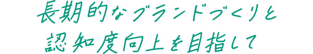 長期的なブランドづくりと認知度向上を目指して